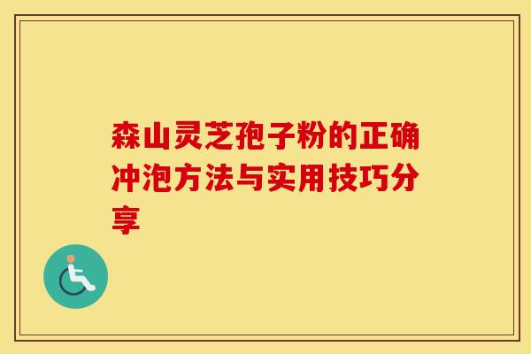 森山灵芝孢子粉的正确冲泡方法与实用技巧分享 森山灵芝孢子粉的正确冲泡方法与实用技巧分享