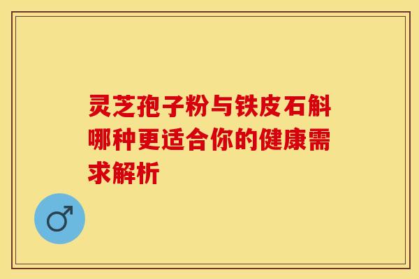 灵芝孢子粉与铁皮石斛哪种更适合你的健康需求解析