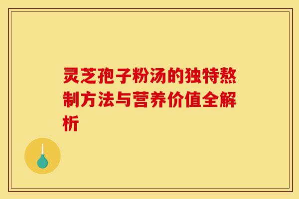 灵芝孢子粉汤的独特熬制方法与营养价值全解析 灵芝孢子粉汤的独特熬制方法与营养价值全解析