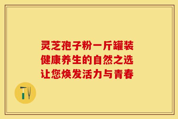 灵芝孢子粉一斤罐装 健康养生的自然之选 让您焕发活力与青春