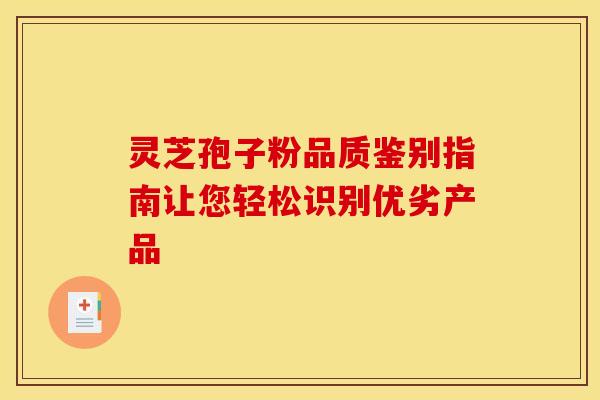 灵芝孢子粉品质鉴别指南让您轻松识别优劣产品 灵芝孢子粉品质鉴别指南让您轻松识别优劣产品