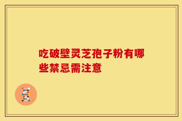 吃破壁灵芝孢子粉有哪些禁忌需注意