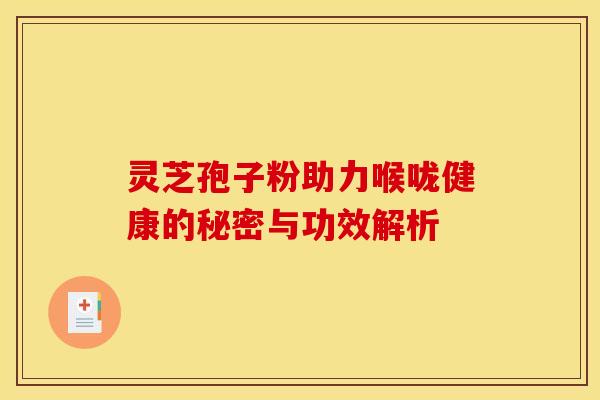 灵芝孢子粉助力喉咙健康的秘密与功效解析