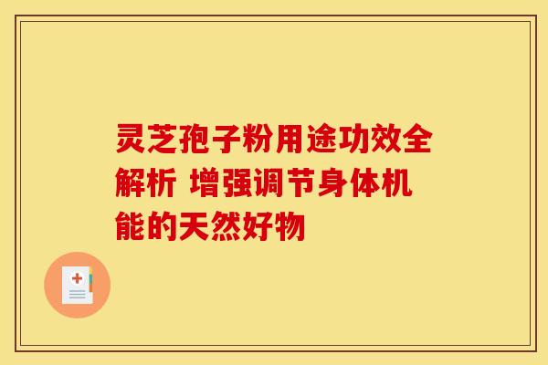 灵芝孢子粉用途功效全解析 增强调节身体机能的天然好物