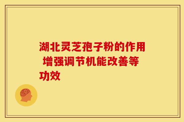 湖北灵芝孢子粉的作用 增强调节机能改善等功效