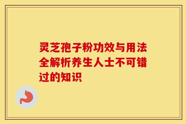 灵芝孢子粉功效与用法全解析养生人士不可错过的知识