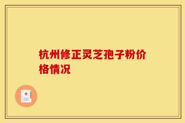 杭州修正灵芝孢子粉价格情况