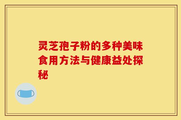 灵芝孢子粉的多种美味食用方法与健康益处探秘