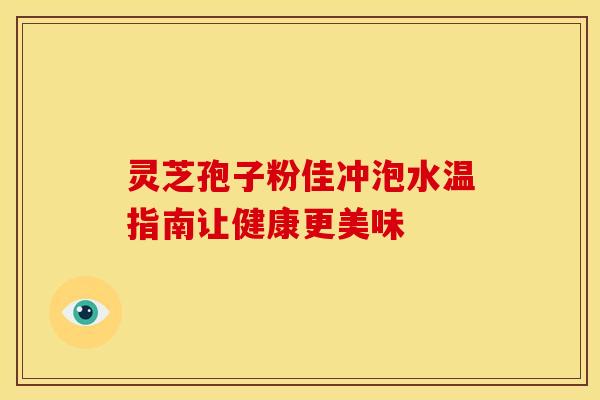 灵芝孢子粉佳冲泡水温指南让健康更美味