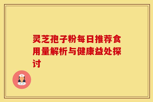 灵芝孢子粉每日推荐食用量解析与健康益处探讨