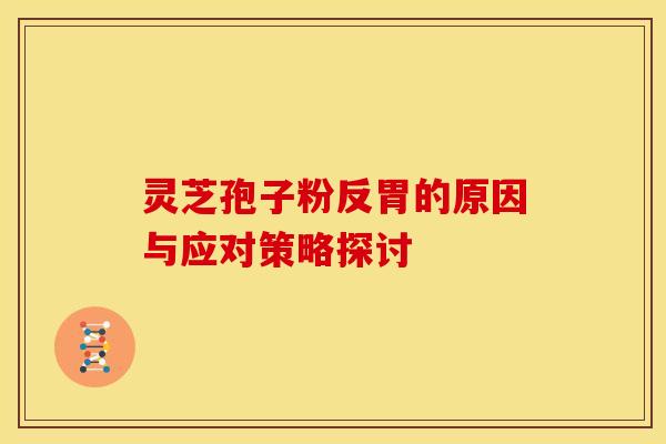 灵芝孢子粉反胃的原因与应对策略探讨