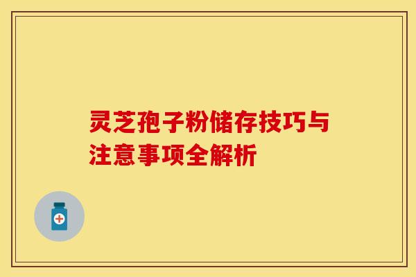 灵芝孢子粉储存技巧与注意事项全解析