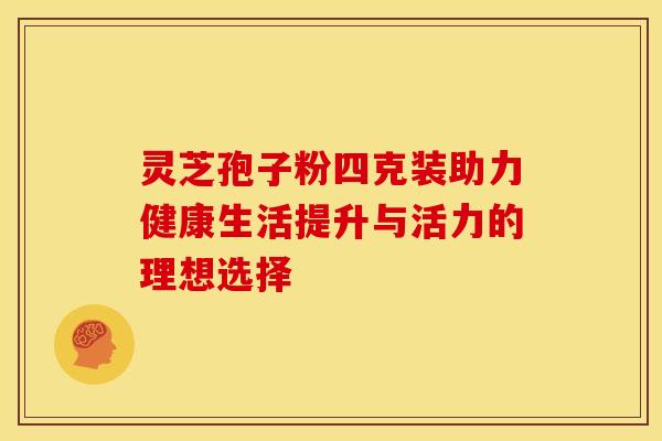 灵芝孢子粉四克装助力健康生活提升与活力的理想选择