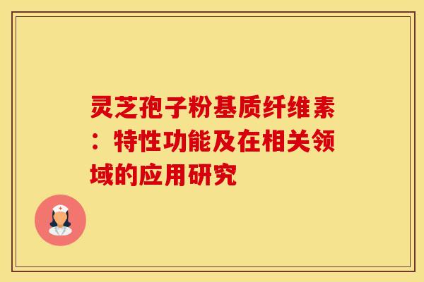 灵芝孢子粉基质纤维素：特性功能及在相关领域的应用研究