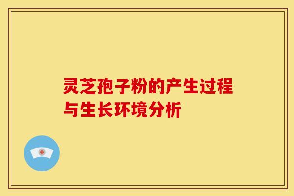 灵芝孢子粉的产生过程与生长环境分析