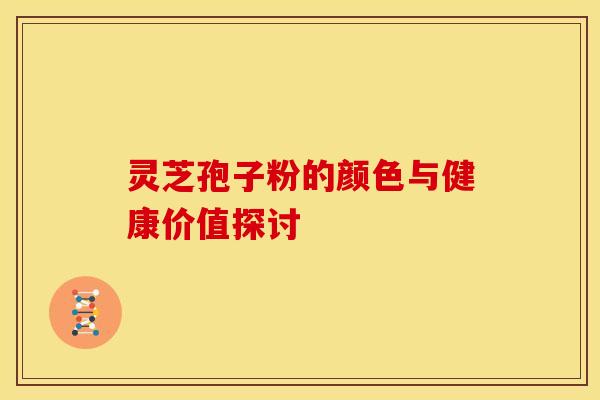 灵芝孢子粉的颜色与健康价值探讨