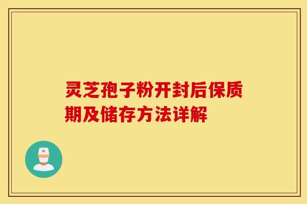 灵芝孢子粉开封后保质期及储存方法详解