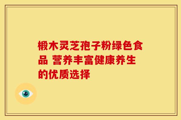 椴木灵芝孢子粉绿色食品 营养丰富健康养生的优质选择