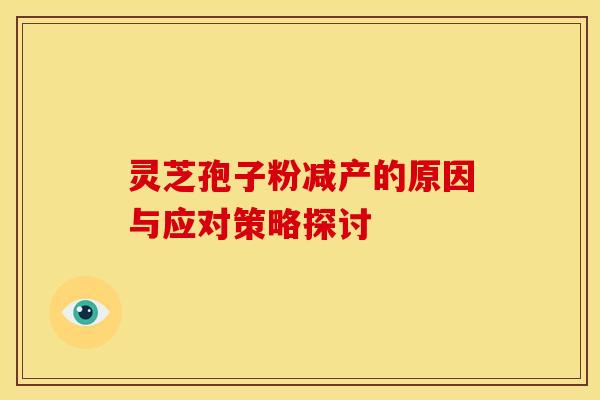 灵芝孢子粉减产的原因与应对策略探讨