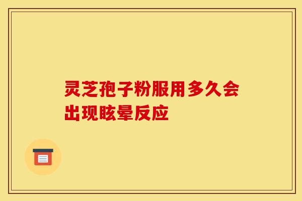 灵芝孢子粉服用多久会出现眩晕反应