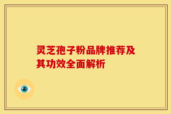 灵芝孢子粉品牌推荐及其功效全面解析