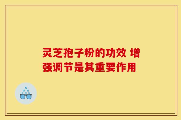 灵芝孢子粉的功效 增强调节是其重要作用