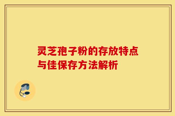 灵芝孢子粉的存放特点与佳保存方法解析