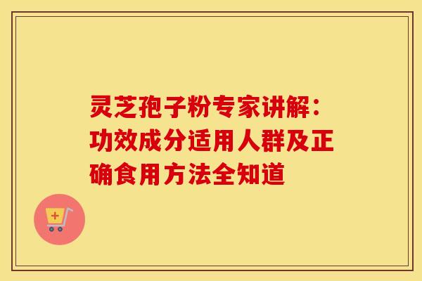 灵芝孢子粉专家讲解:功效成分适用人群及正确食用方法全知道 灵芝孢子粉专家讲解:功效成分适用人群及正确食用方法全知道