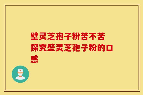 壁灵芝孢子粉苦不苦 探究壁灵芝孢子粉的口感 壁灵芝孢子粉苦不苦 探究壁灵芝孢子粉的口感