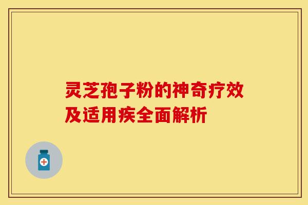 灵芝孢子粉的神奇疗效及适用疾全面解析