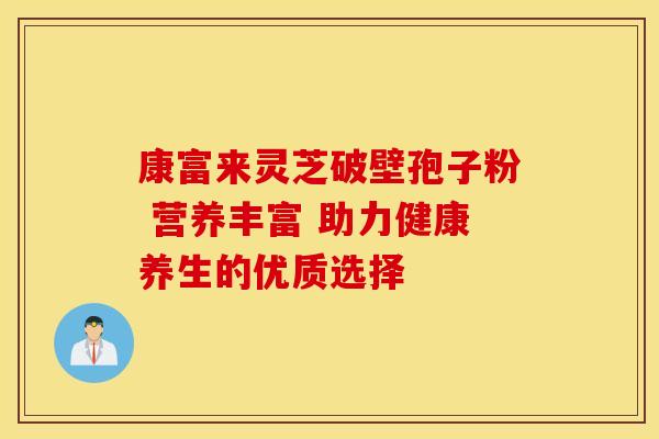 康富来灵芝破壁孢子粉 营养丰富 助力健康养生的优质选择