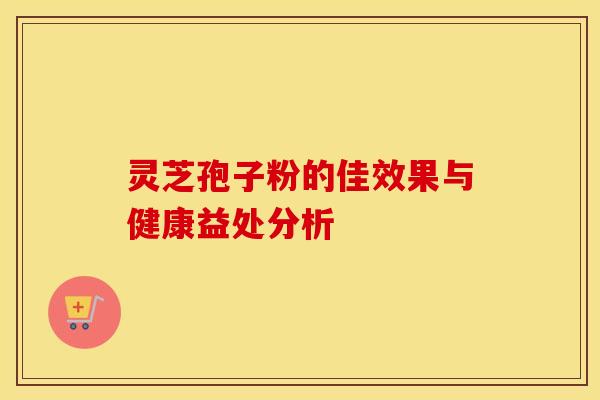 灵芝孢子粉的佳效果与健康益处分析