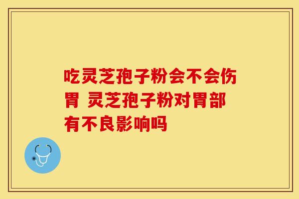 吃灵芝孢子粉会不会伤胃 灵芝孢子粉对胃部有不良影响吗