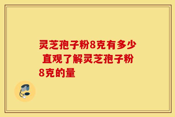 灵芝孢子粉8克有多少 直观了解灵芝孢子粉8克的量