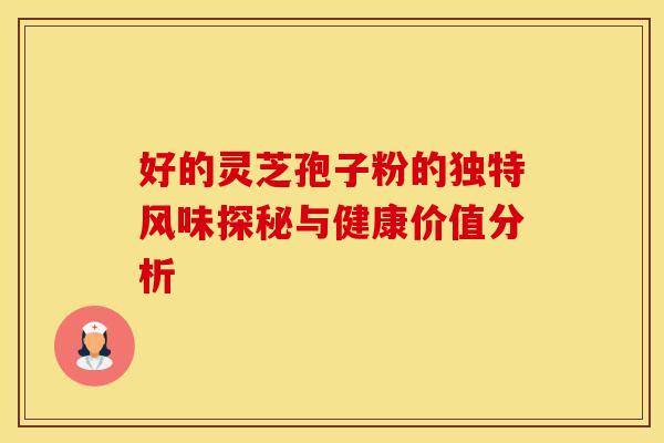 好的灵芝孢子粉的独特风味探秘与健康价值分析