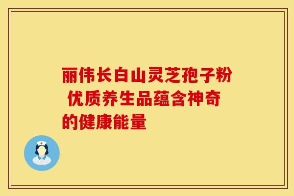 丽伟长白山灵芝孢子粉 优质养生品蕴含神奇的健康能量