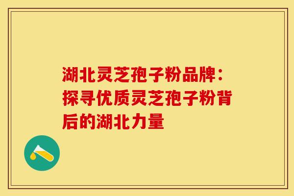 湖北灵芝孢子粉品牌：探寻优质灵芝孢子粉背后的湖北力量