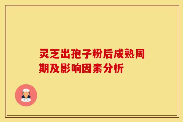 灵芝出孢子粉后成熟周期及影响因素分析