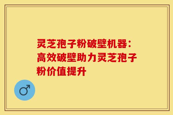 灵芝孢子粉破壁机器:高效破壁助力灵芝孢子粉价值提升 灵芝孢子粉破壁机器:高效破壁助力灵芝孢子粉价值提升