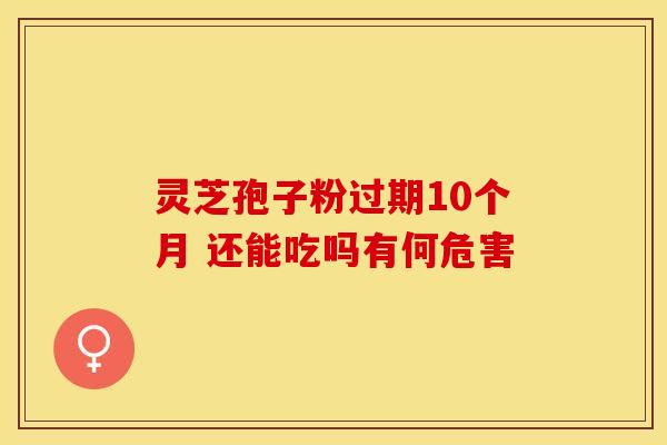 灵芝孢子粉过期10个月 还能吃吗有何危害