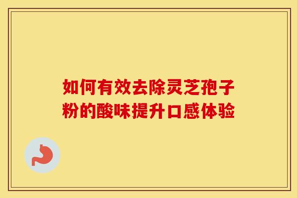 如何有效去除灵芝孢子粉的酸味提升口感体验