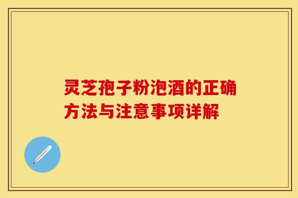 灵芝孢子粉泡酒的正确方法与注意事项详解