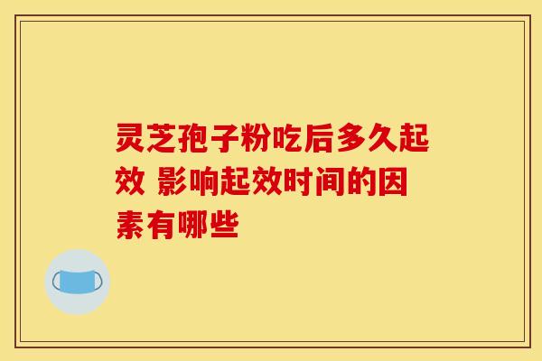灵芝孢子粉吃后多久起效 影响起效时间的因素有哪些