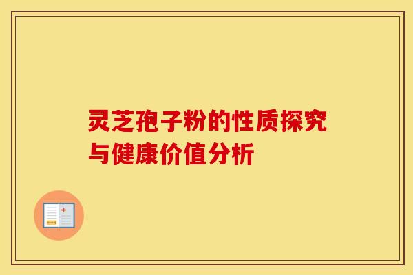 灵芝孢子粉的性质探究与健康价值分析 灵芝孢子粉的性质探究与健康价值分析