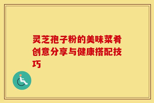 灵芝孢子粉的美味菜肴创意分享与健康搭配技巧