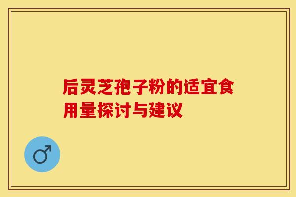 后灵芝孢子粉的适宜食用量探讨与建议