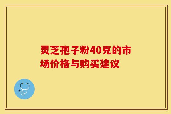 灵芝孢子粉40克的市场价格与购买建议