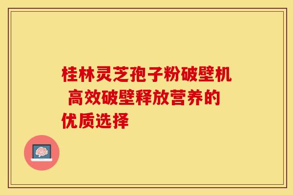 桂林灵芝孢子粉破壁机 高效破壁释放营养的优质选择 桂林灵芝孢子粉破壁机 高效破壁释放营养的优质选择