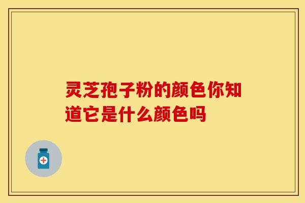 灵芝孢子粉的颜色你知道它是什么颜色吗