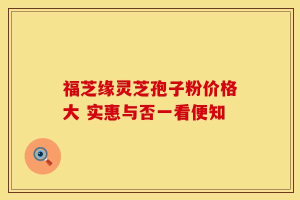 福芝缘灵芝孢子粉价格大 实惠与否一看便知